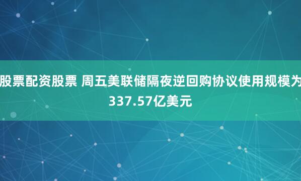 股票配资股票 周五美联储隔夜逆回购协议使用规模为337.57亿美元