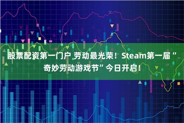 股票配资第一门户 劳动最光荣！Steam第一届“奇妙劳动游戏节”今日开启！
