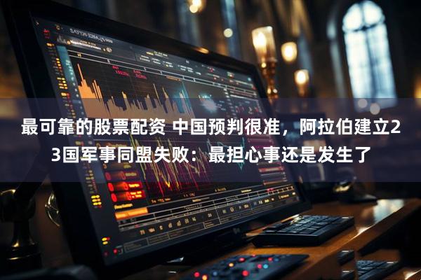 最可靠的股票配资 中国预判很准，阿拉伯建立23国军事同盟失败：最担心事还是发生了