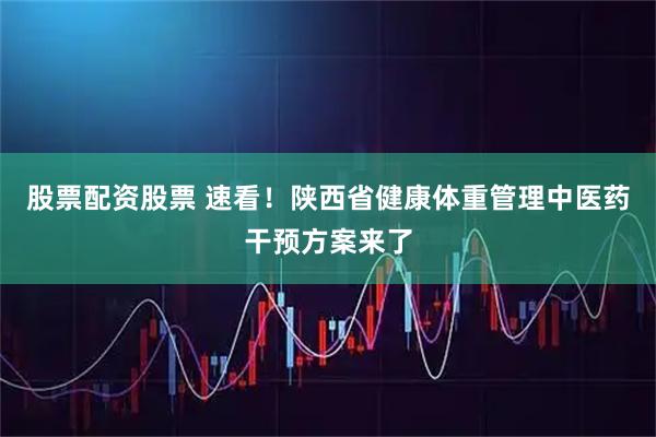 股票配资股票 速看！陕西省健康体重管理中医药干预方案来了