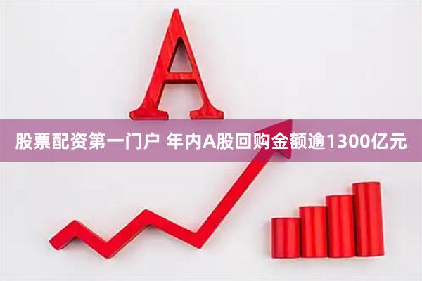 股票配资第一门户 年内A股回购金额逾1300亿元