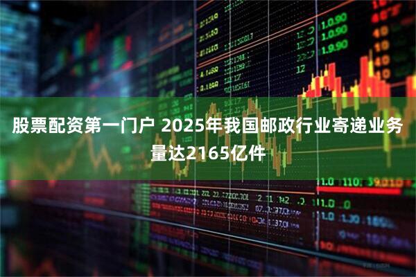 股票配资第一门户 2025年我国邮政行业寄递业务量达2165亿件